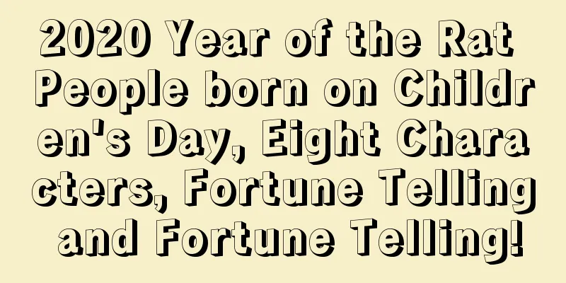2020 Year of the Rat People born on Children's Day, Eight Characters, Fortune Telling and Fortune Telling!