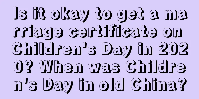 Is it okay to get a marriage certificate on Children's Day in 2020? When was Children's Day in old China?