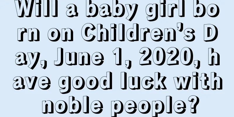 Will a baby girl born on Children’s Day, June 1, 2020, have good luck with noble people?