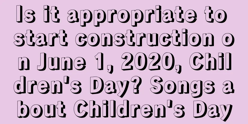 Is it appropriate to start construction on June 1, 2020, Children's Day? Songs about Children's Day