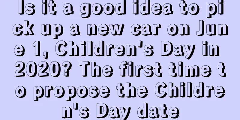 Is it a good idea to pick up a new car on June 1, Children's Day in 2020? The first time to propose the Children's Day date