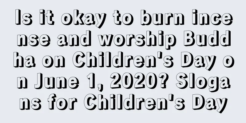 Is it okay to burn incense and worship Buddha on Children's Day on June 1, 2020? Slogans for Children's Day