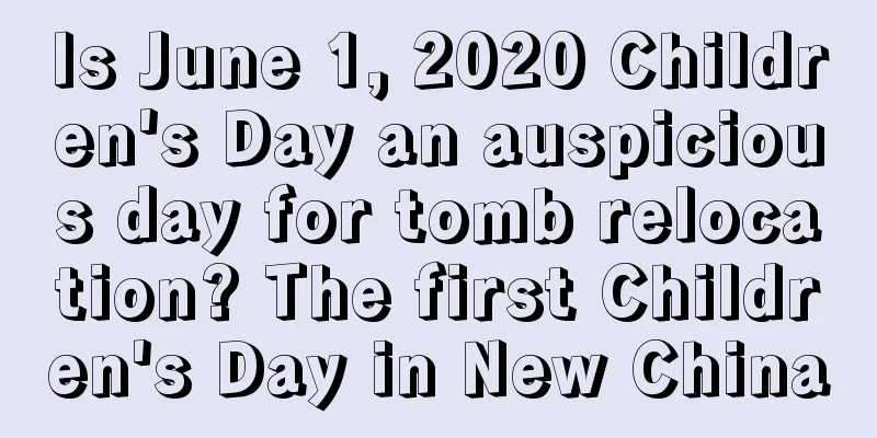 Is June 1, 2020 Children's Day an auspicious day for tomb relocation? The first Children's Day in New China