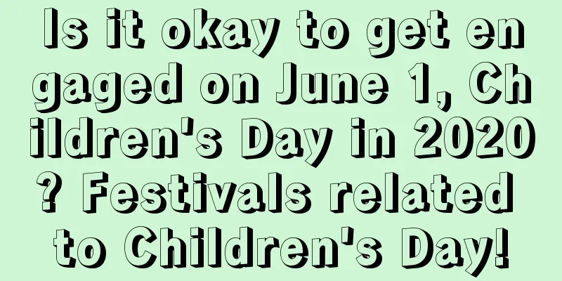Is it okay to get engaged on June 1, Children's Day in 2020? Festivals related to Children's Day!