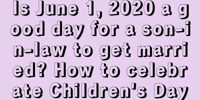 Is June 1, 2020 a good day for a son-in-law to get married? How to celebrate Children's Day