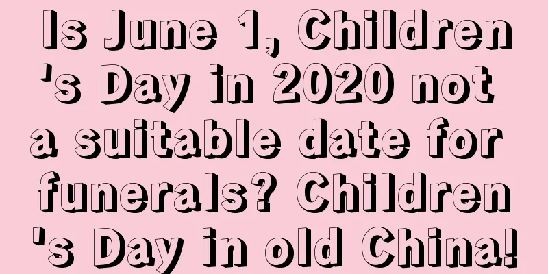 Is June 1, Children's Day in 2020 not a suitable date for funerals? Children's Day in old China!