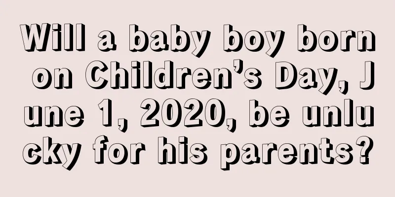 Will a baby boy born on Children’s Day, June 1, 2020, be unlucky for his parents?