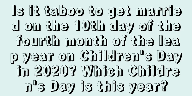Is it taboo to get married on the 10th day of the fourth month of the leap year on Children's Day in 2020? Which Children's Day is this year?