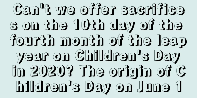 Can't we offer sacrifices on the 10th day of the fourth month of the leap year on Children's Day in 2020? The origin of Children's Day on June 1