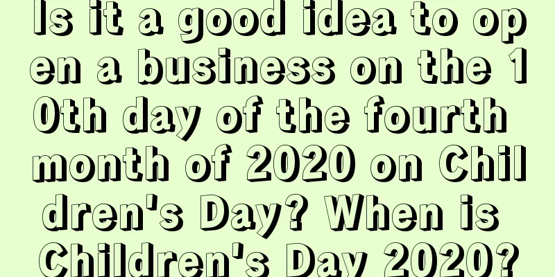 Is it a good idea to open a business on the 10th day of the fourth month of 2020 on Children's Day? When is Children's Day 2020?