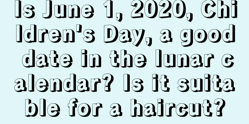 Is June 1, 2020, Children's Day, a good date in the lunar calendar? Is it suitable for a haircut?