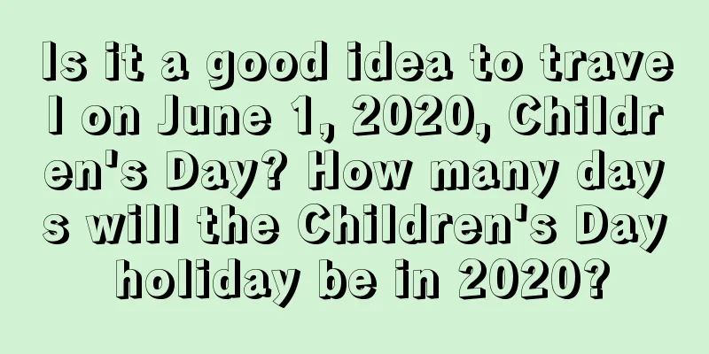 Is it a good idea to travel on June 1, 2020, Children's Day? How many days will the Children's Day holiday be in 2020?