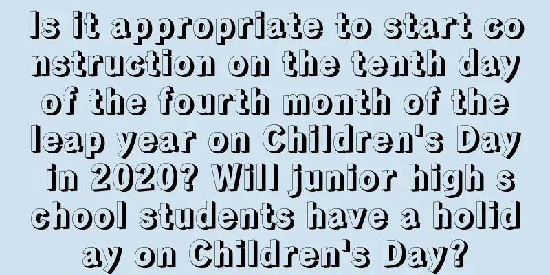 Is it appropriate to start construction on the tenth day of the fourth month of the leap year on Children's Day in 2020? Will junior high school students have a holiday on Children's Day?