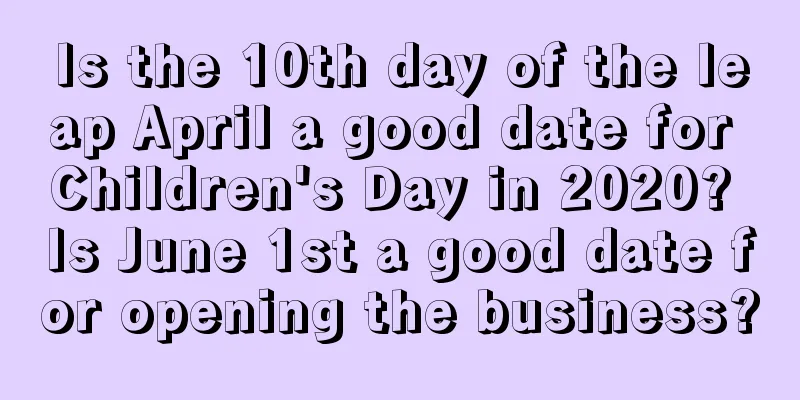 Is the 10th day of the leap April a good date for Children's Day in 2020? Is June 1st a good date for opening the business?