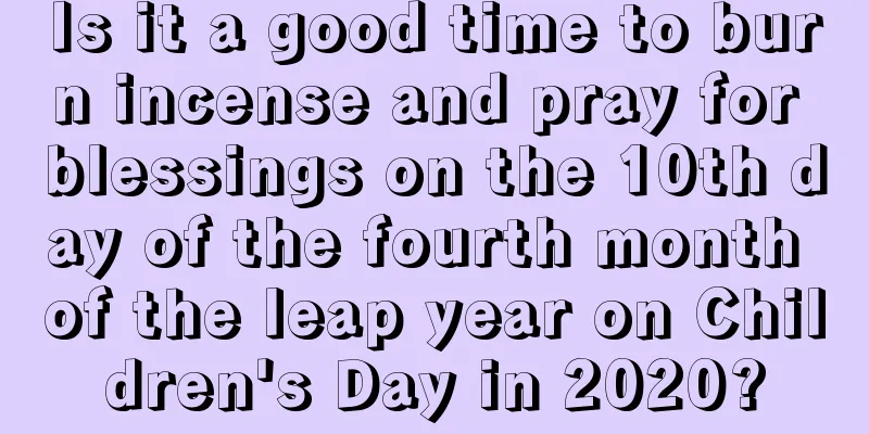 Is it a good time to burn incense and pray for blessings on the 10th day of the fourth month of the leap year on Children's Day in 2020?