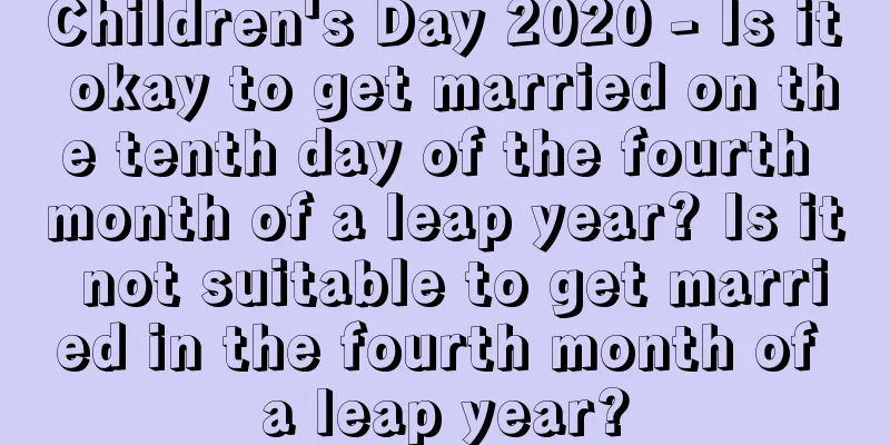 Children's Day 2020 - Is it okay to get married on the tenth day of the fourth month of a leap year? Is it not suitable to get married in the fourth month of a leap year?