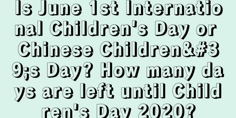 Is June 1st International Children's Day or Chinese Children's Day? How many days are left until Children's Day 2020?