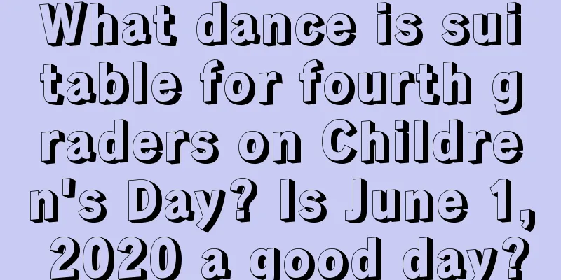 What dance is suitable for fourth graders on Children's Day? Is June 1, 2020 a good day?