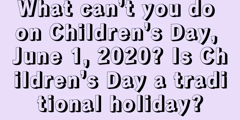 What can’t you do on Children’s Day, June 1, 2020? Is Children’s Day a traditional holiday?