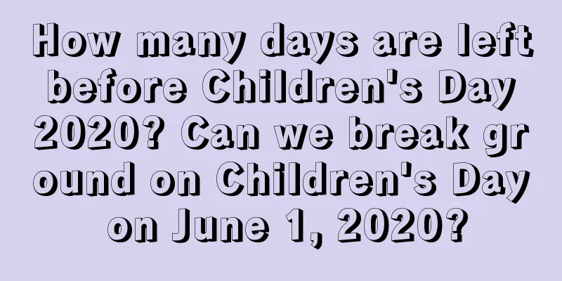 How many days are left before Children's Day 2020? Can we break ground on Children's Day on June 1, 2020?