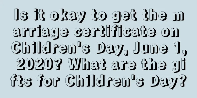 Is it okay to get the marriage certificate on Children's Day, June 1, 2020? What are the gifts for Children's Day?