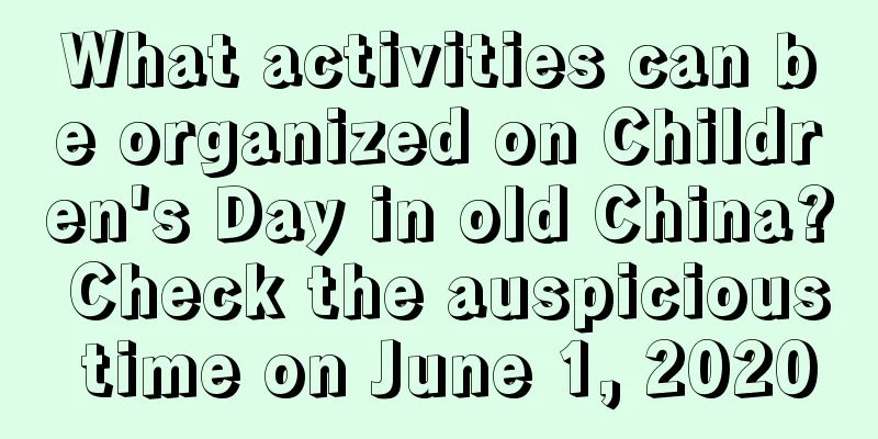 What activities can be organized on Children's Day in old China? Check the auspicious time on June 1, 2020