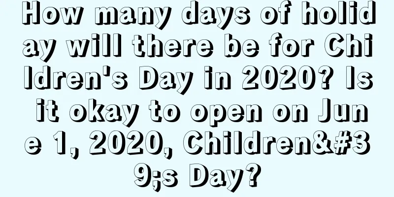 How many days of holiday will there be for Children's Day in 2020? Is it okay to open on June 1, 2020, Children's Day?