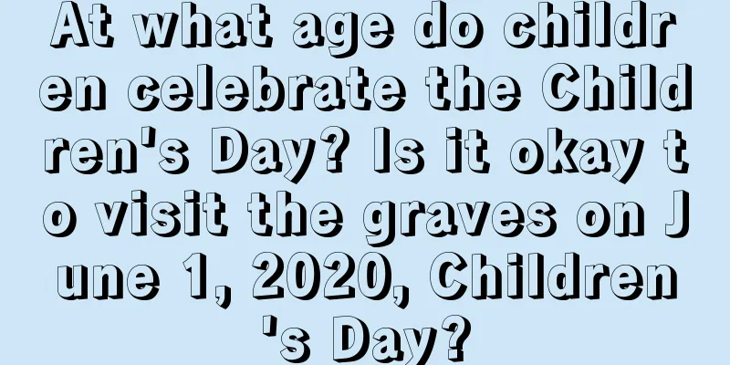 At what age do children celebrate the Children's Day? Is it okay to visit the graves on June 1, 2020, Children's Day?