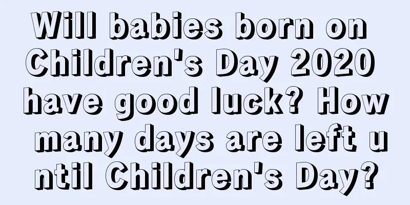 Will babies born on Children's Day 2020 have good luck? How many days are left until Children's Day?