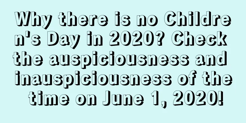 Why there is no Children's Day in 2020? Check the auspiciousness and inauspiciousness of the time on June 1, 2020!