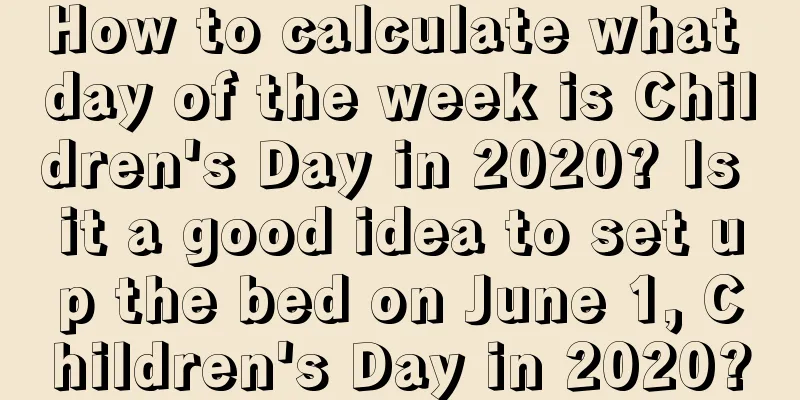 How to calculate what day of the week is Children's Day in 2020? Is it a good idea to set up the bed on June 1, Children's Day in 2020?