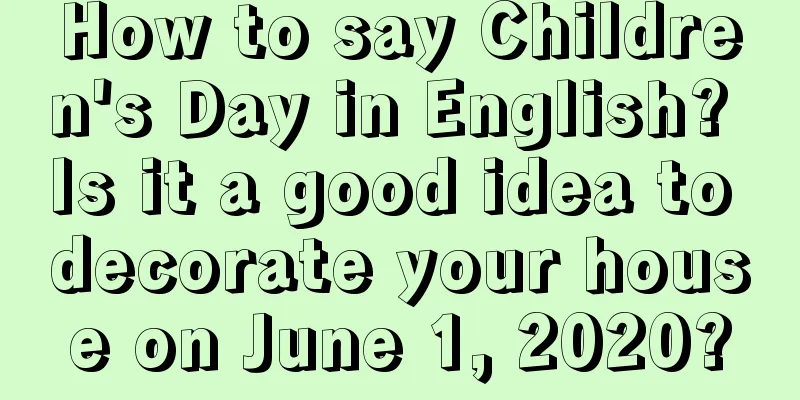How to say Children's Day in English? Is it a good idea to decorate your house on June 1, 2020?