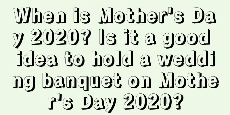 When is Mother's Day 2020? Is it a good idea to hold a wedding banquet on Mother's Day 2020?