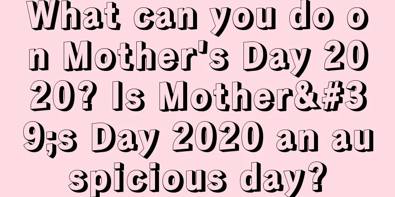 What can you do on Mother's Day 2020? Is Mother's Day 2020 an auspicious day?