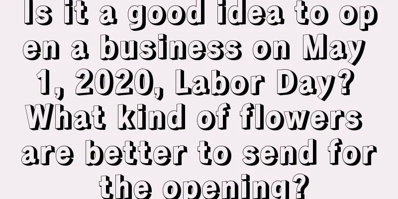 Is it a good idea to open a business on May 1, 2020, Labor Day? What kind of flowers are better to send for the opening?
