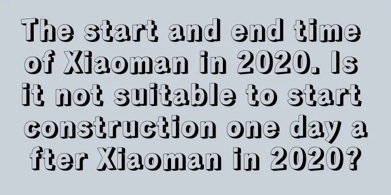 The start and end time of Xiaoman in 2020. Is it not suitable to start construction one day after Xiaoman in 2020?
