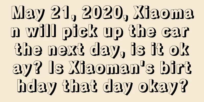 May 21, 2020, Xiaoman will pick up the car the next day, is it okay? Is Xiaoman's birthday that day okay?