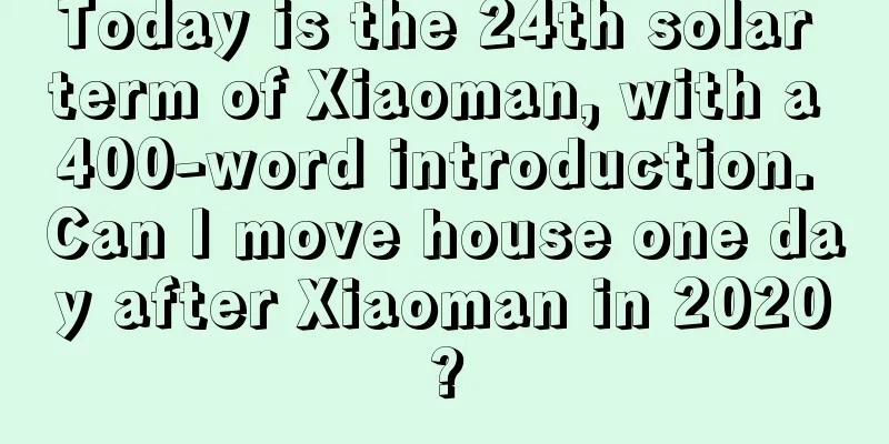 Today is the 24th solar term of Xiaoman, with a 400-word introduction. Can I move house one day after Xiaoman in 2020?
