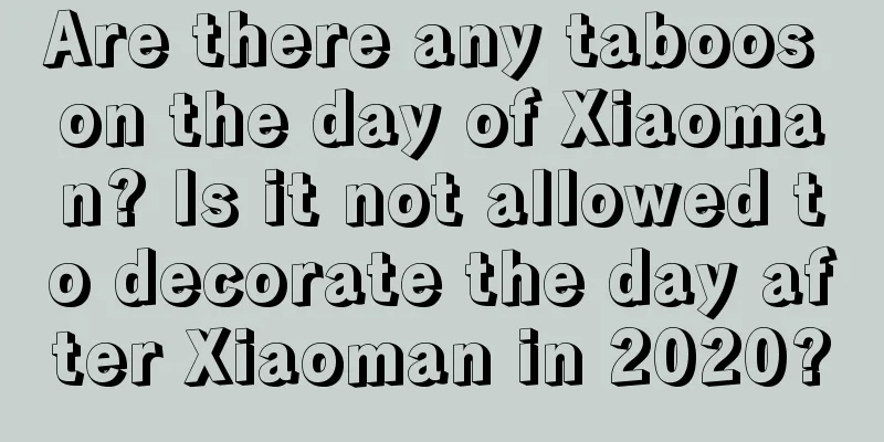Are there any taboos on the day of Xiaoman? Is it not allowed to decorate the day after Xiaoman in 2020?