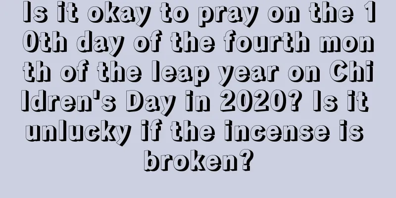 Is it okay to pray on the 10th day of the fourth month of the leap year on Children's Day in 2020? Is it unlucky if the incense is broken?