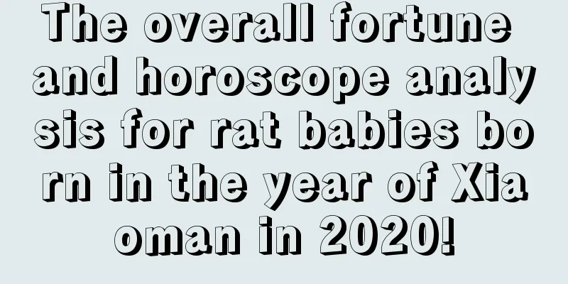 The overall fortune and horoscope analysis for rat babies born in the year of Xiaoman in 2020!