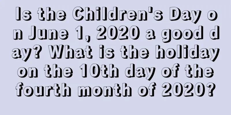 Is the Children's Day on June 1, 2020 a good day? What is the holiday on the 10th day of the fourth month of 2020?