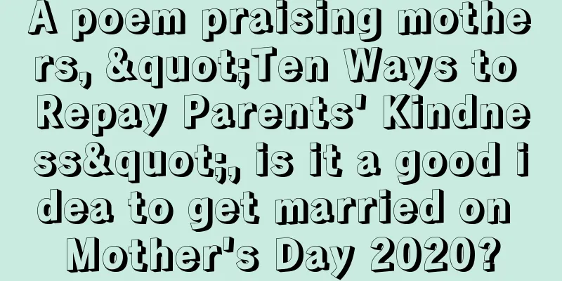 A poem praising mothers, "Ten Ways to Repay Parents' Kindness", is it a good idea to get married on Mother's Day 2020?
