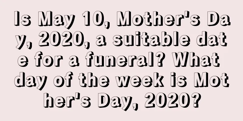 Is May 10, Mother's Day, 2020, a suitable date for a funeral? What day of the week is Mother's Day, 2020?