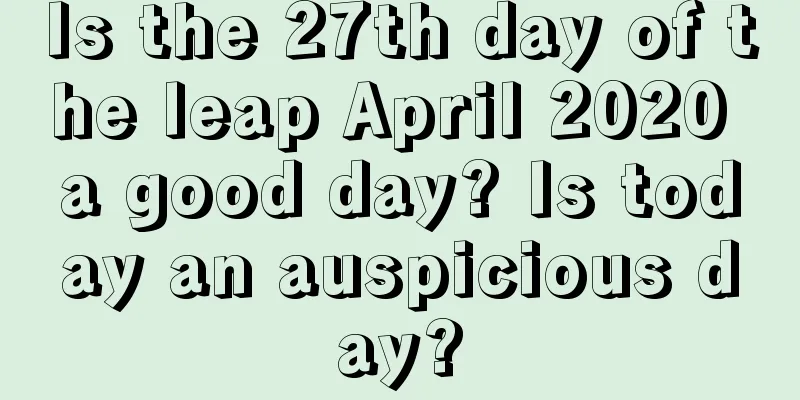 Is the 27th day of the leap April 2020 a good day? Is today an auspicious day?