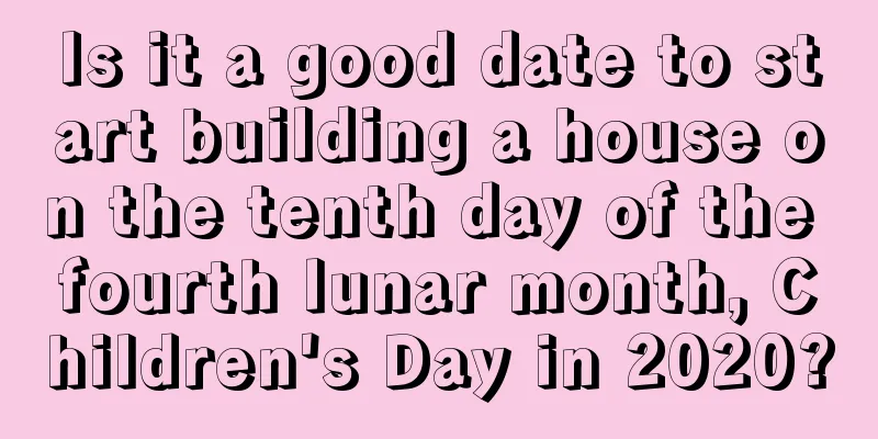 Is it a good date to start building a house on the tenth day of the fourth lunar month, Children's Day in 2020?
