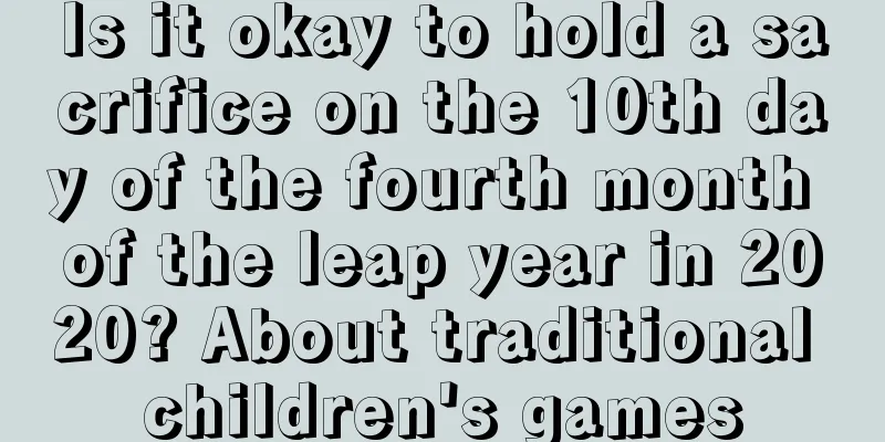 Is it okay to hold a sacrifice on the 10th day of the fourth month of the leap year in 2020? About traditional children's games