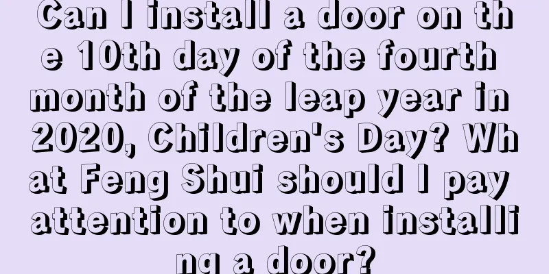 Can I install a door on the 10th day of the fourth month of the leap year in 2020, Children's Day? What Feng Shui should I pay attention to when installing a door?