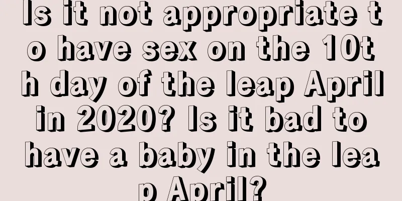 Is it not appropriate to have sex on the 10th day of the leap April in 2020? Is it bad to have a baby in the leap April?