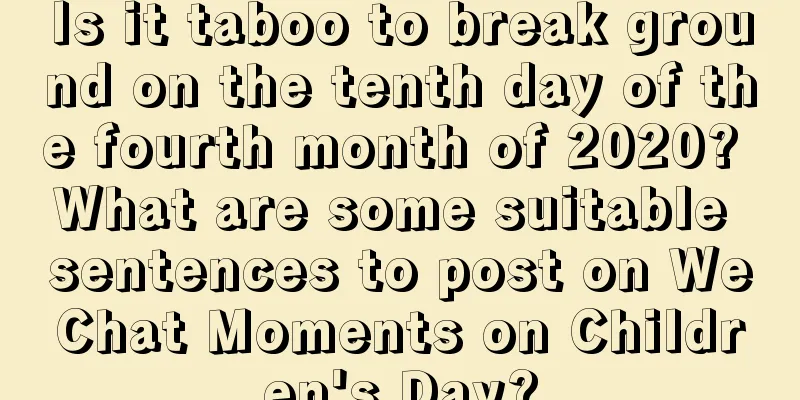 Is it taboo to break ground on the tenth day of the fourth month of 2020? What are some suitable sentences to post on WeChat Moments on Children's Day?